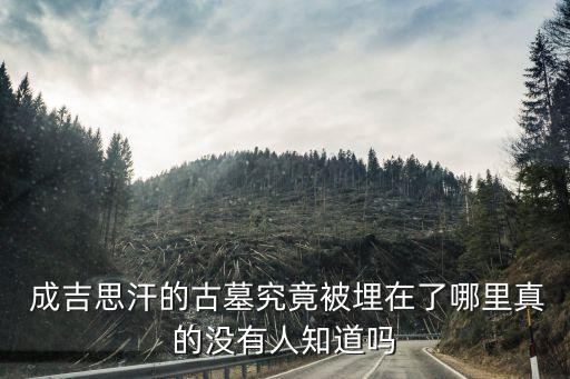  成吉思汗的古墓究竟被埋在了哪里真的沒(méi)有人知道嗎