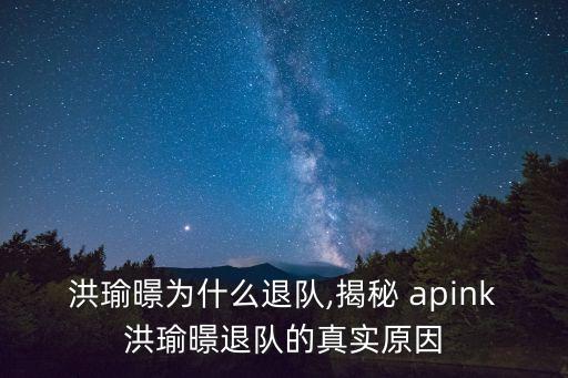 洪瑜暻為什么退隊,揭秘 apink洪瑜暻退隊的真實原因