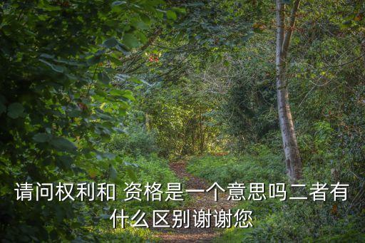請(qǐng)問(wèn)權(quán)利和 資格是一個(gè)意思嗎二者有什么區(qū)別謝謝您