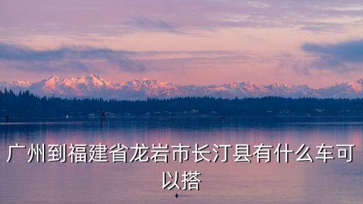 廣州到福建省龍巖市長汀縣有什么車可以搭