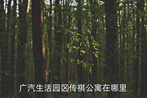 廣汽生活園區(qū)傳祺公寓在哪里