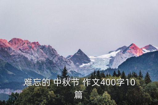 難忘的中秋節作文,中秋節作文200字大家一起來看!