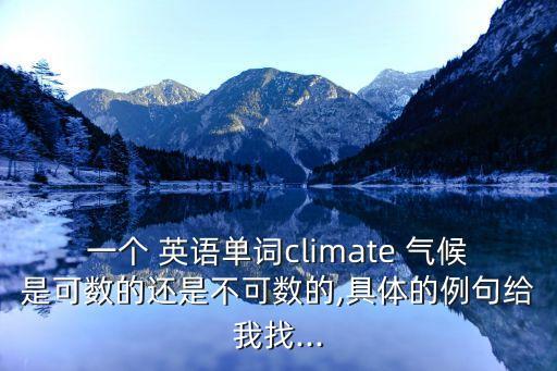 一個 英語單詞climate 氣候是可數的還是不可數的,具體的例句給我找...