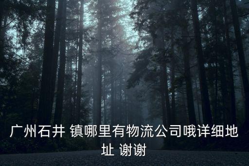 廣州石井物流那招司機(jī)，廣州石井 鎮(zhèn)哪里有物流公司哦詳細(xì)地址 謝謝