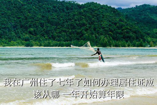 我在廣州住了七年了如何辦理居住證應(yīng)該從哪 一年開(kāi)始算年限