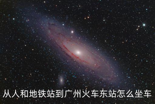 從人和地鐵站到廣州火車東站怎么坐車
