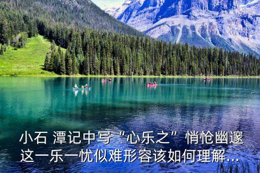  小石 潭記中寫“心樂之”悄愴幽邃這一樂一憂似難形容該如何理解...