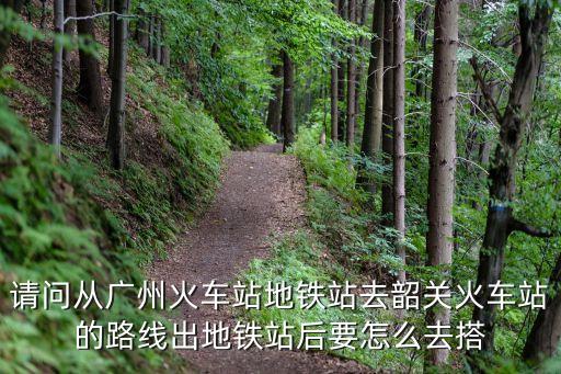 請問從廣州火車站地鐵站去韶關火車站的路線出地鐵站后要怎么去搭