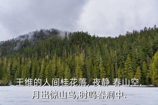 王維的人間桂花落, 夜靜 春山空.月出驚山鳥,時鳴春澗中.