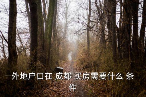 外地人在成都買房條件,成都落戶政策2022最新版