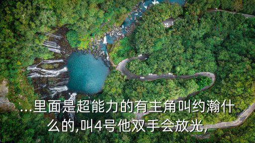 ...里面是超能力的有主角叫約瀚什么的,叫4號他雙手會放光,