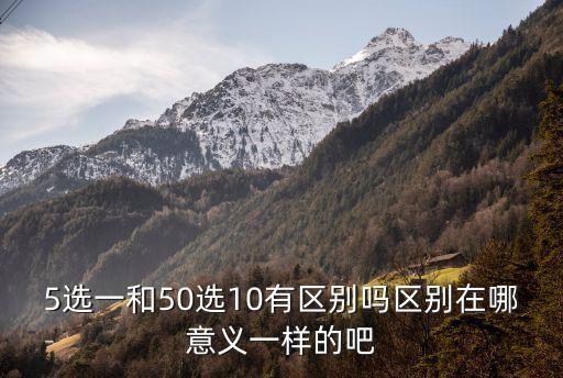 廣州 50選1 還是10選1，5選一和50選10有區別嗎區別在哪意義一樣的吧