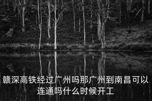 贛深高鐵經過廣州嗎那廣州到南昌可以連通嗎什么時候開工