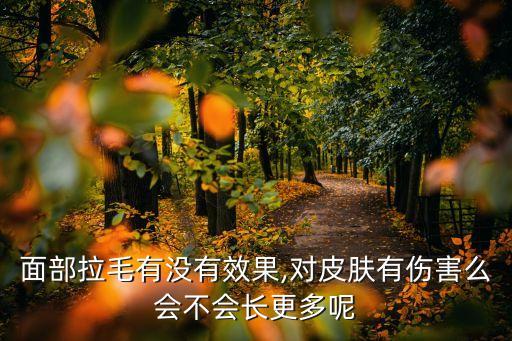 面部拉毛有沒有效果,對皮膚有傷害么會不會長更多呢