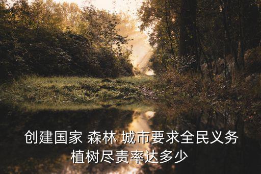  創(chuàng)建國(guó)家 森林 城市要求全民義務(wù)植樹(shù)盡責(zé)率達(dá)多少