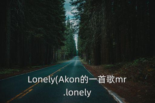 Lonely(Akon的一首歌mr.lonely