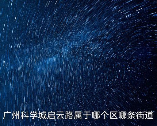 廣州科學(xué)大道街道，廣州市科學(xué)城屬于哪個(gè)街道辦