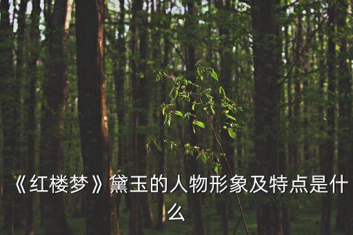《紅樓夢(mèng)》黛玉的人物形象及特點(diǎn)是什么