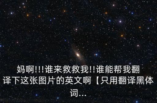 媽啊!!!誰來救救我!!誰能幫我翻譯下這張圖片的英文啊【只用翻譯黑體詞...