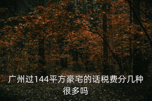 廣州過144平方豪宅的話稅費分幾種很多嗎