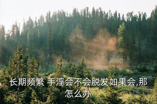 長(zhǎng)期頻繁 手淫會(huì)不會(huì)脫發(fā)如果會(huì),那怎么辦