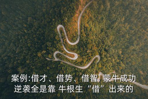 案例:借才、借勢、借智, 蒙牛成功逆襲全是靠 牛根生“借”出來的