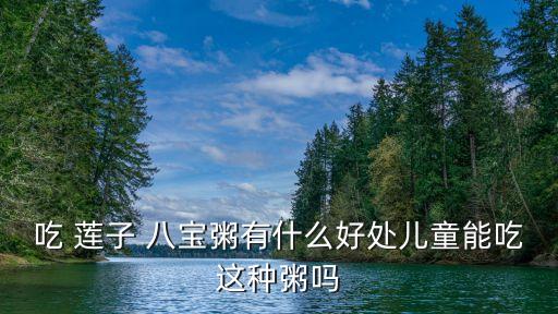 八寶蓮子粥,蓮子八寶粥怎么吃?