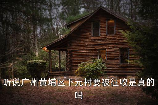 聽說(shuō)廣州黃埔區(qū)下元村要被征收是真的嗎