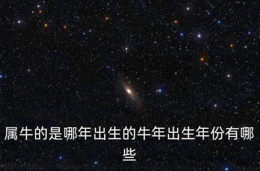 屬牛的是哪年出生的牛年出生年份有哪些
