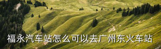 福永汽車站怎么可以去廣州東火車站