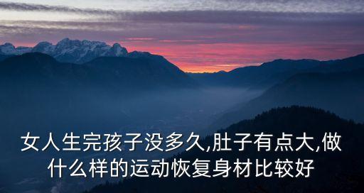 女人生完孩子沒多久,肚子有點(diǎn)大,做什么樣的運(yùn)動(dòng)恢復(fù)身材比較好