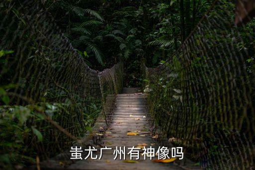 蚩尤廣州有神像嗎