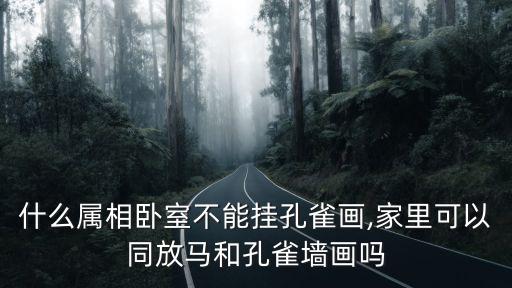 什么屬相臥室不能掛孔雀畫,家里可以同放馬和孔雀墻畫嗎