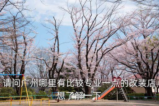 廣州改去哪，廣州哪里有好一點的改裝店