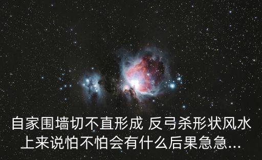 自家圍墻切不直形成 反弓殺形狀風水上來說怕不怕會有什么后果急急...