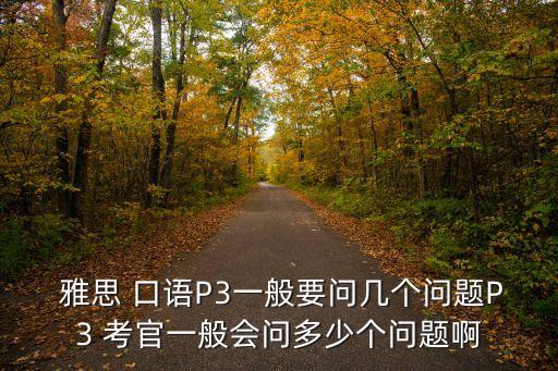  雅思 口語P3一般要問幾個問題P3 考官一般會問多少個問題啊