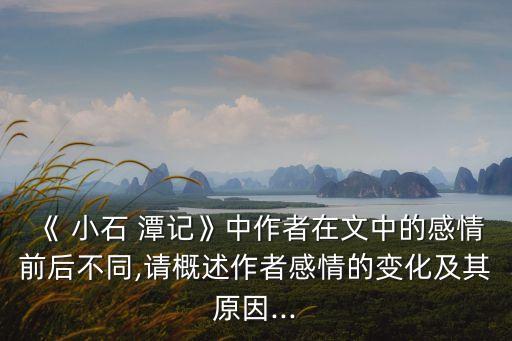 《 小石 潭記》中作者在文中的感情前后不同,請概述作者感情的變化及其原因...