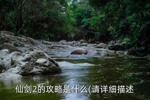 仙劍2的攻略是什么(請詳細描述