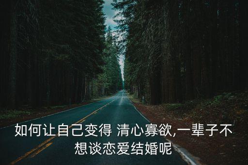 如何讓自己變得 清心寡欲,一輩子不想談戀愛(ài)結(jié)婚呢