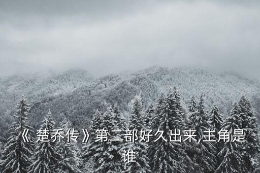 《 楚喬傳》第二部好久出來,主角是誰