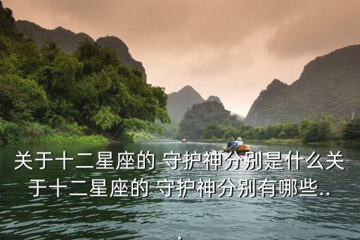 關(guān)于十二星座的 守護神分別是什么關(guān)于十二星座的 守護神分別有哪些...