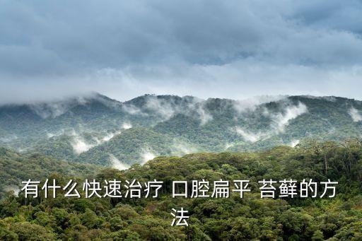 口腔苔蘚怎么治,口腔扁平苔蘚一般能活多久