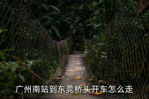 廣州南站到東莞橋頭開車怎么走