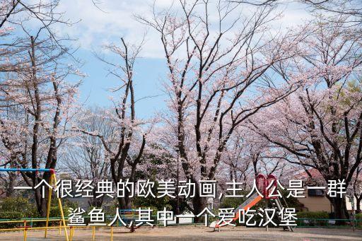 一個很經典的歐美動畫,主人公是一群 鯊魚人,其中一個愛吃漢堡