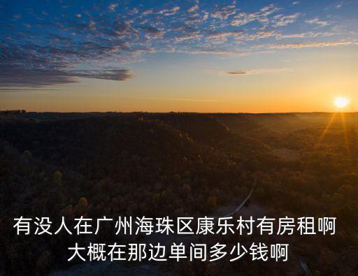 有沒人在廣州海珠區(qū)康樂村有房租啊 大概在那邊單間多少錢啊
