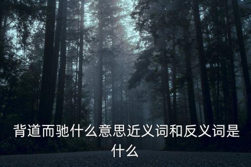  背道而馳什么意思近義詞和反義詞是什么