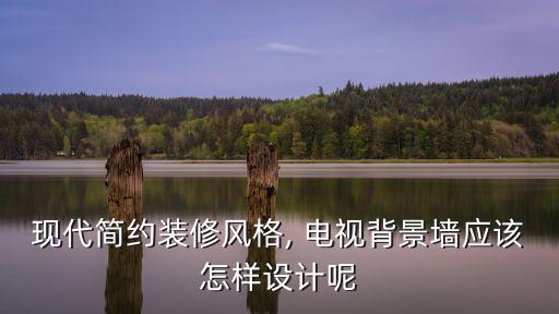 現(xiàn)代簡(jiǎn)約裝修風(fēng)格, 電視背景墻應(yīng)該怎樣設(shè)計(jì)呢