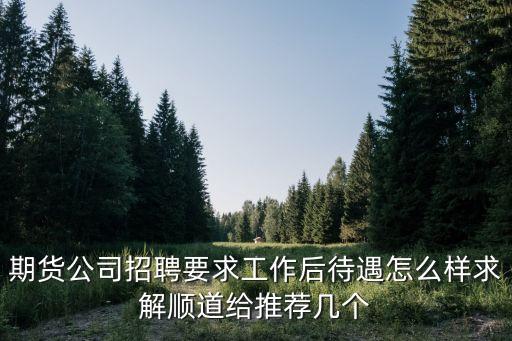 期貨公司招聘要求工作后待遇怎么樣求解順道給推薦幾個