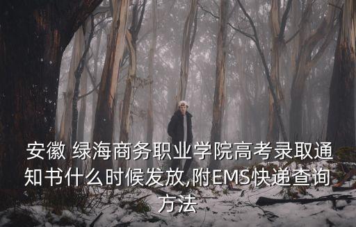  安徽 綠海商務職業學院高考錄取通知書什么時候發放,附EMS快遞查詢方法