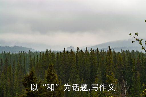 以“和”為話題,寫作文